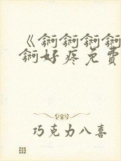 《锕锕锕锕锕锕锕好疼免费视频》