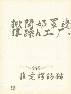 掀开奶罩边躁狠狠躁h工厂小说