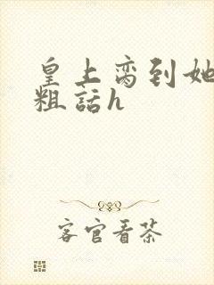 皇上脔到她哭h粗话h