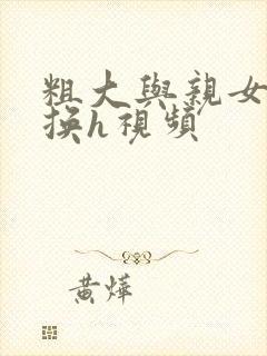 粗大与亲女伦交换h视频