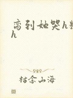 脔到她哭h粗话h