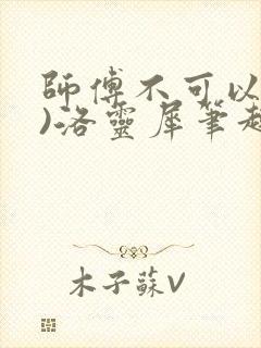 师傅不可以(限)洛灵犀笔趣阁