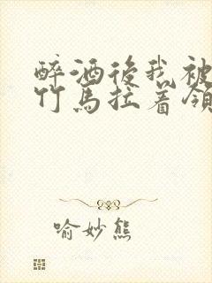 醉酒后我被青梅竹马拉着领证了封面