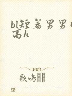 bl短篇男男肉高h
