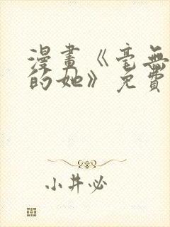 漫画《毫无保留的她》免费阅读