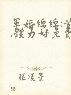 军婚绵绵:首长,体力好免费阅读封面
