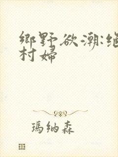 乡野欲潮:绝色村妇