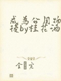 成为公用物品之后by桂花酒批发