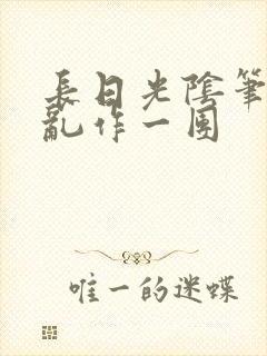 长日光阴笔趣阁乱作一团