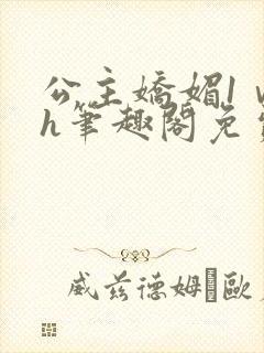 公主娇媚1ⅴ1h笔趣阁免费阅读