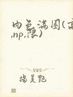 肉色满园(高h,np,限)