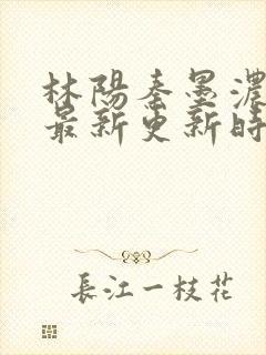 林阳秦墨浓小说最新更新时间