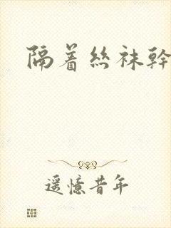 隔着丝袜干