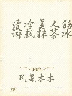 清冷美人的神奇游戏抹茶冰沙1