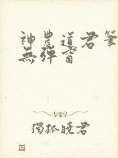 神农道君笔趣阁无弹窗