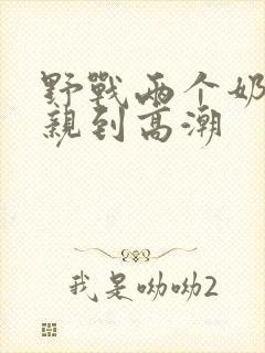 野战两个奶头被亲到高潮