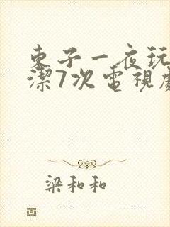 东子一夜玩弄白洁7次电视剧