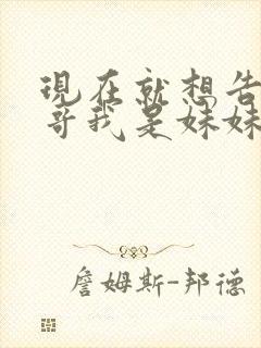 现在就想告诉哥哥我是妹妹
