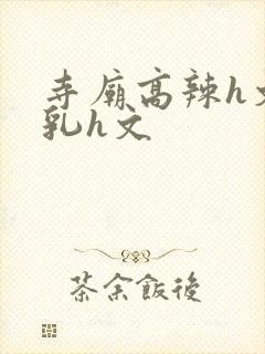 寺庙高辣h文乱乳h文