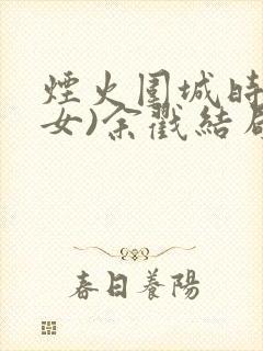 烟火围城时(父女)余戳结局