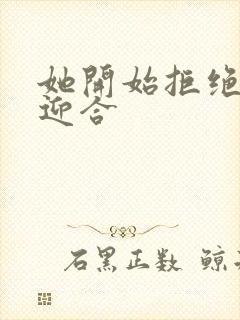 她开始拒绝慢迎迎合