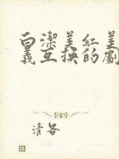 白洁美红美芳高义互换的剧情简介