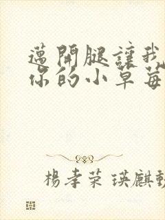 迈开腿让我看看你的小草莓