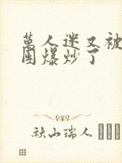 万人迷又被主角团爆炒了