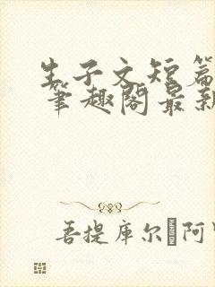 生子文短篇合集 笔趣阁最新章节阅读