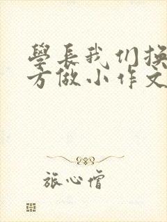 学长我们换个地方做小作文