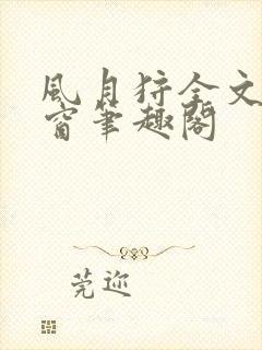 风月狩全文无弹窗笔趣阁