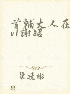 首辅大人在上1v1谢昭