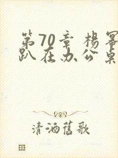 第70章 杨幂趴在办公桌