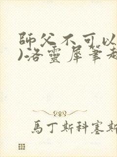 师父不可以(限)洛灵犀笔趣阁