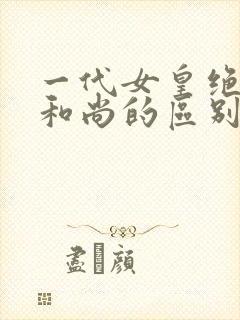 一代女皇绝版与和尚的区别