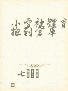 小雪被体育老师抱到仓库