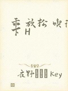 乖 放松 吃得下 H