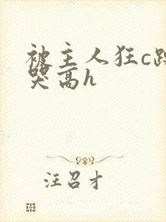 被主人狂c躁到哭高h