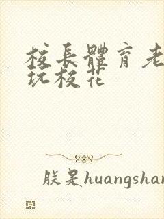 校长体育老师共玩校花