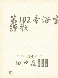 第102章浴室缠欢