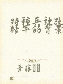 特种兵被改造成精牛的背景故事封面