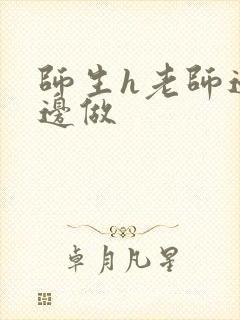 师生h老师边h边做