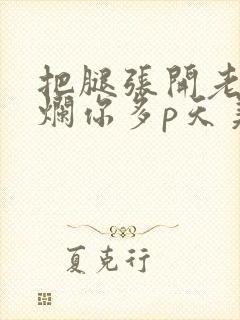 把腿张开老子臊烂你多p天美传媒封面