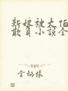 新娘被大伯轮流欺负小说全文免费
