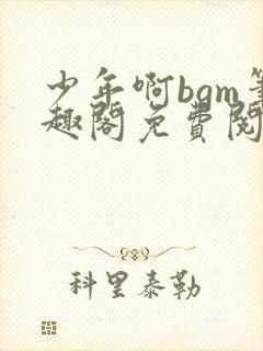 少年啊bgm笔趣阁免费阅读全文下载封面