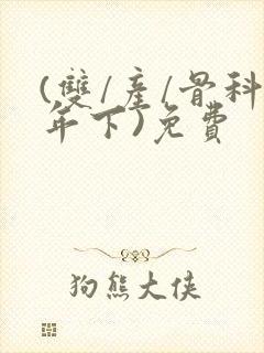 (双/产/骨科年下)免费
