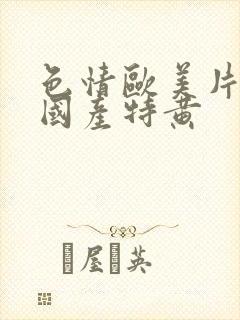 色情欧美片午夜国产特黄