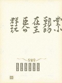群臣在朝堂上却玩公主的小说