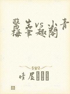 医生vs 小青梅笔趣阁