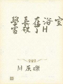学长在浴室把我处破了H封面